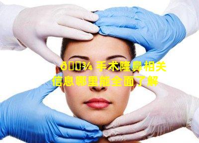 🌾 手术隆鼻相关信息哪里能全面了解